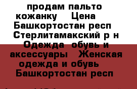 продам пальто, кожанку  › Цена ­ 1 - Башкортостан респ., Стерлитамакский р-н Одежда, обувь и аксессуары » Женская одежда и обувь   . Башкортостан респ.